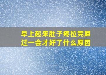 早上起来肚子疼拉完屎过一会才好了什么原因