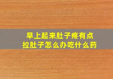 早上起来肚子疼有点拉肚子怎么办吃什么药