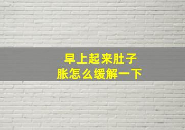 早上起来肚子胀怎么缓解一下