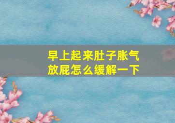 早上起来肚子胀气放屁怎么缓解一下