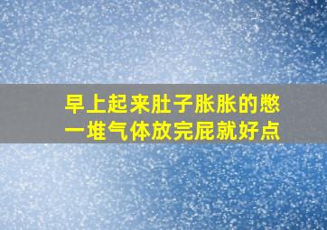 早上起来肚子胀胀的憋一堆气体放完屁就好点