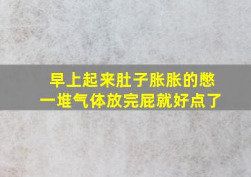 早上起来肚子胀胀的憋一堆气体放完屁就好点了