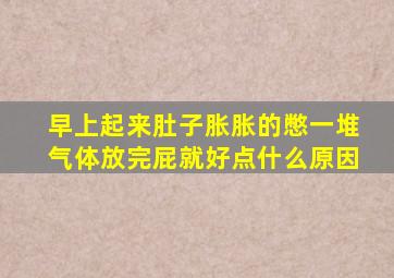 早上起来肚子胀胀的憋一堆气体放完屁就好点什么原因