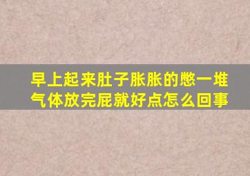 早上起来肚子胀胀的憋一堆气体放完屁就好点怎么回事