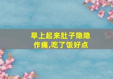 早上起来肚子隐隐作痛,吃了饭好点