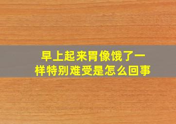 早上起来胃像饿了一样特别难受是怎么回事