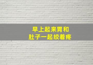 早上起来胃和肚子一起绞着疼