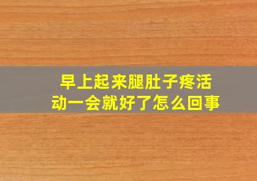 早上起来腿肚子疼活动一会就好了怎么回事