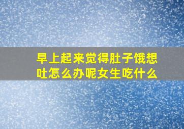 早上起来觉得肚子饿想吐怎么办呢女生吃什么