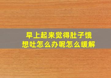 早上起来觉得肚子饿想吐怎么办呢怎么缓解