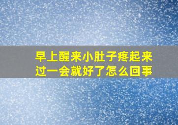 早上醒来小肚子疼起来过一会就好了怎么回事