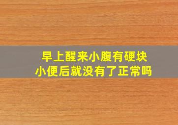 早上醒来小腹有硬块小便后就没有了正常吗