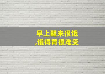 早上醒来很饿,饿得胃很难受