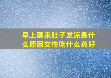 早上醒来肚子发凉是什么原因女性吃什么药好