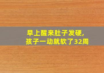 早上醒来肚子发硬,孩子一动就软了32周