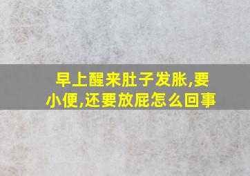 早上醒来肚子发胀,要小便,还要放屁怎么回事