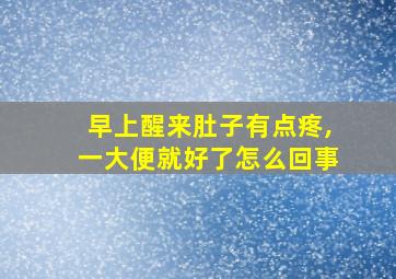 早上醒来肚子有点疼,一大便就好了怎么回事