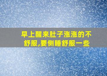 早上醒来肚子涨涨的不舒服,要侧睡舒服一些