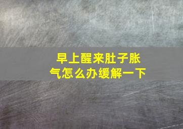 早上醒来肚子胀气怎么办缓解一下