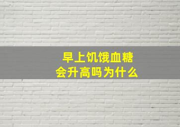 早上饥饿血糖会升高吗为什么