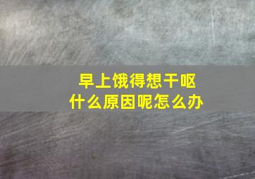 早上饿得想干呕什么原因呢怎么办