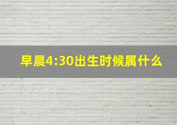 早晨4:30出生时候属什么