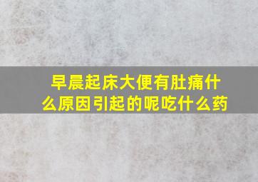 早晨起床大便有肚痛什么原因引起的呢吃什么药