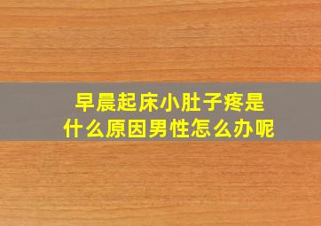 早晨起床小肚子疼是什么原因男性怎么办呢