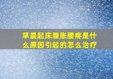 早晨起床腹胀腰疼是什么原因引起的怎么治疗