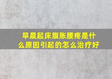 早晨起床腹胀腰疼是什么原因引起的怎么治疗好