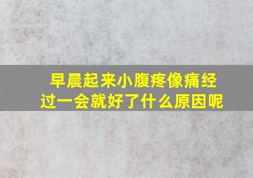 早晨起来小腹疼像痛经过一会就好了什么原因呢