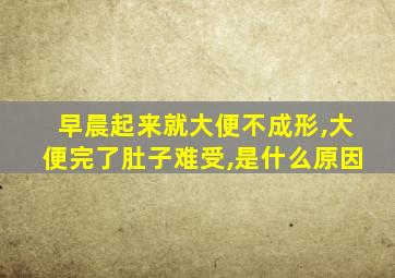 早晨起来就大便不成形,大便完了肚子难受,是什么原因