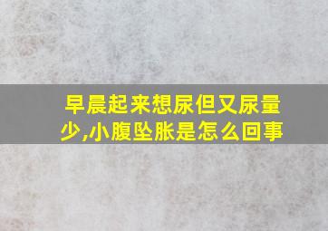 早晨起来想尿但又尿量少,小腹坠胀是怎么回事