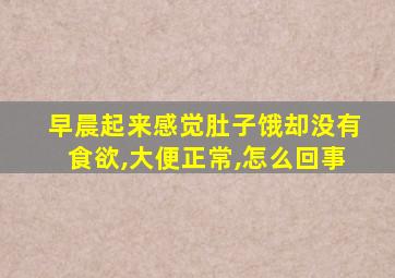 早晨起来感觉肚子饿却没有食欲,大便正常,怎么回事