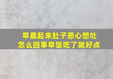 早晨起来肚子恶心想吐怎么回事早饭吃了就好点