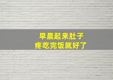 早晨起来肚子疼吃完饭就好了