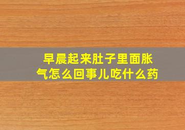 早晨起来肚子里面胀气怎么回事儿吃什么药