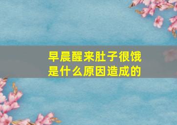 早晨醒来肚子很饿是什么原因造成的