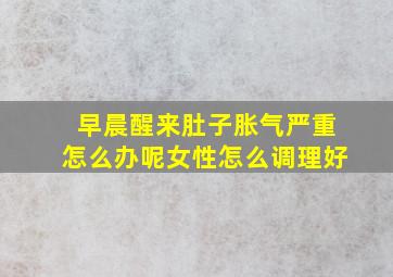 早晨醒来肚子胀气严重怎么办呢女性怎么调理好