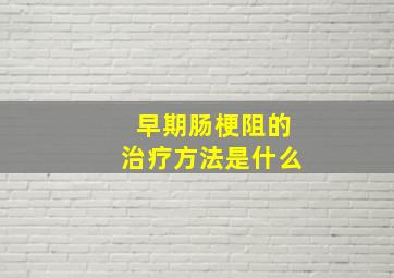 早期肠梗阻的治疗方法是什么