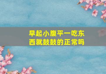 早起小腹平一吃东西就鼓鼓的正常吗