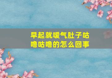 早起就嗳气肚子咕噜咕噜的怎么回事