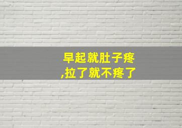 早起就肚子疼,拉了就不疼了