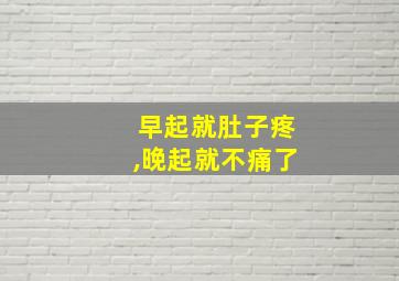 早起就肚子疼,晚起就不痛了