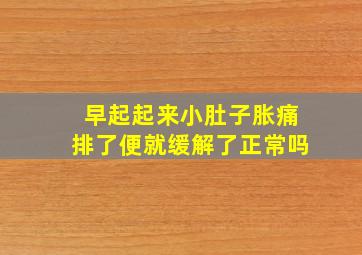 早起起来小肚子胀痛排了便就缓解了正常吗