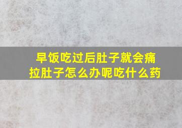 早饭吃过后肚子就会痛拉肚子怎么办呢吃什么药