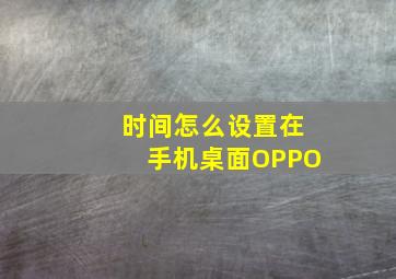 时间怎么设置在手机桌面OPPO