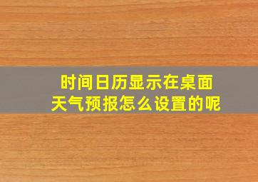 时间日历显示在桌面天气预报怎么设置的呢