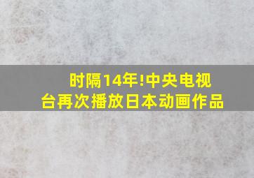 时隔14年!中央电视台再次播放日本动画作品