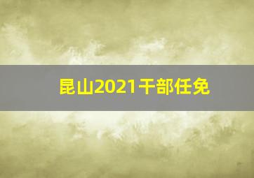 昆山2021干部任免